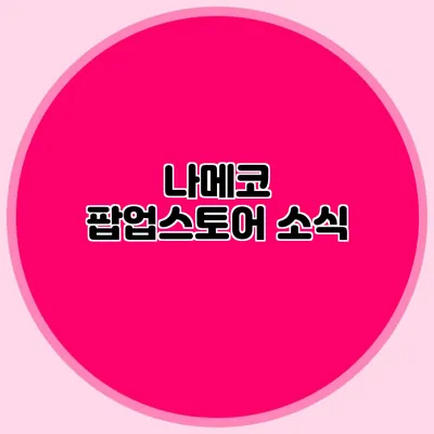 나메코 팝업스토어 소식