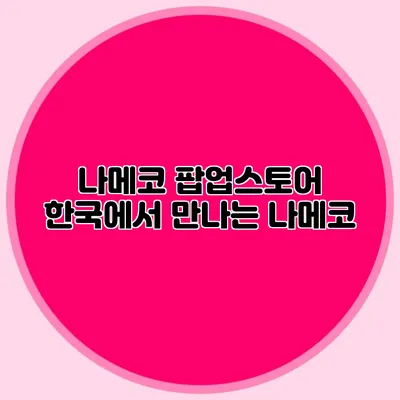 나메코 팝업스토어 한국에서 만나는 나메코