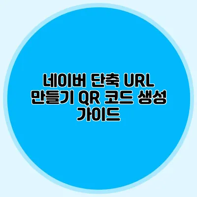 네이버 단축 URL 만들기 QR 코드 생성 가이드