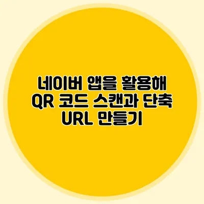 네이버 앱을 활용해 QR 코드 스캔과 단축 URL 만들기