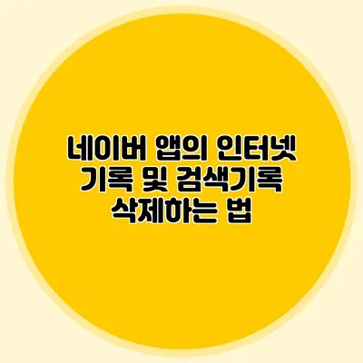 네이버 앱의 인터넷 기록 및 검색기록 삭제하는 법
