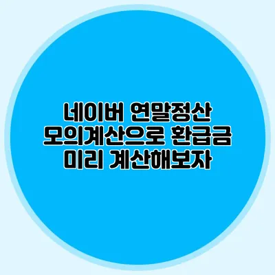 네이버 연말정산 모의계산으로 환급금 미리 계산해보자