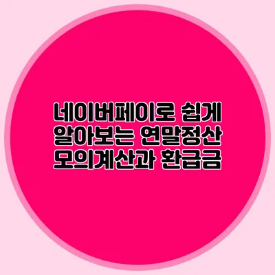 네이버페이로 쉽게 알아보는 연말정산 모의계산과 환급금