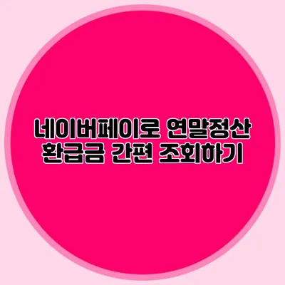 네이버페이로 연말정산 환급금 간편 조회하기