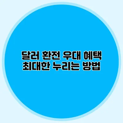 달러 환전 우대 혜택 최대한 누리는 방법