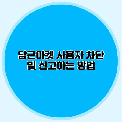 당근마켓 사용자 차단 및 신고하는 방법