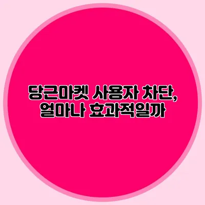 당근마켓 사용자 차단, 얼마나 효과적일까?