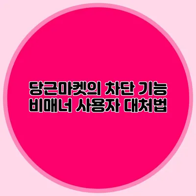 당근마켓의 차단 기능: 비매너 사용자 대처법