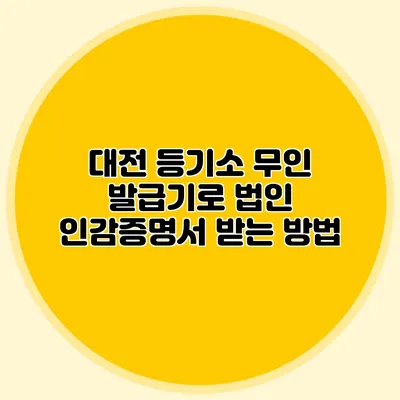 대전 등기소 무인 발급기로 법인 인감증명서 받는 방법