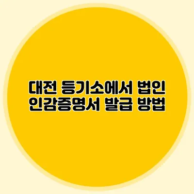 대전 등기소에서 법인 인감증명서 발급 방법