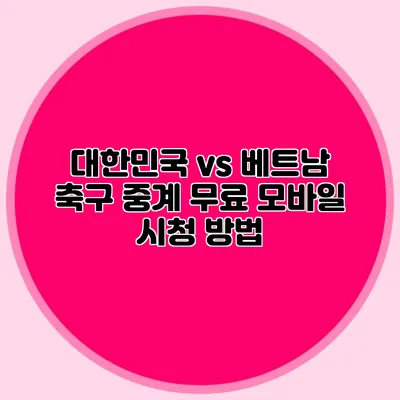 대한민국 vs 베트남 축구 중계 무료 모바일 시청 방법