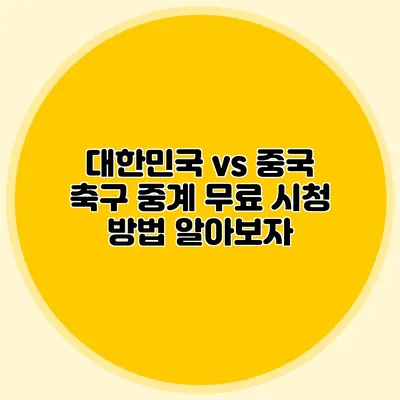 대한민국 vs 중국 축구 중계 무료 시청 방법 알아보자