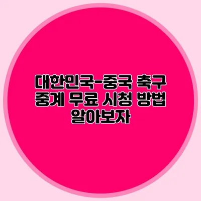 대한민국-중국 축구 중계 무료 시청 방법 알아보자