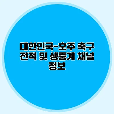 대한민국-호주 축구 전적 및 생중계 채널 정보