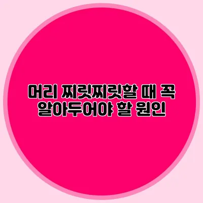 머리 찌릿찌릿할 때 꼭 알아두어야 할 원인