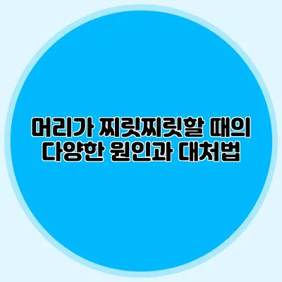 머리가 찌릿찌릿할 때의 다양한 원인과 대처법