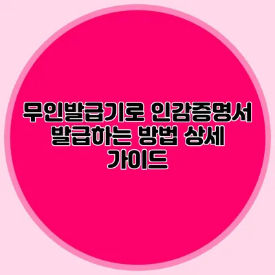 무인발급기로 인감증명서 발급하는 방법 상세 가이드