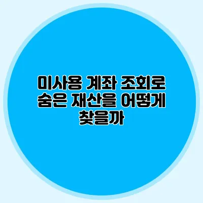 미사용 계좌 조회로 숨은 재산을 어떻게 찾을까?