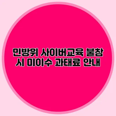 민방위 사이버교육 불참 시 미이수 과태료 안내