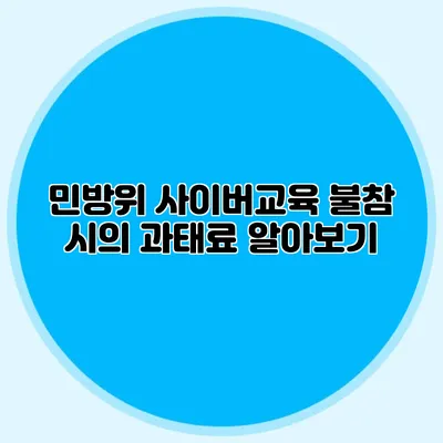 민방위 사이버교육 불참 시의 과태료 알아보기