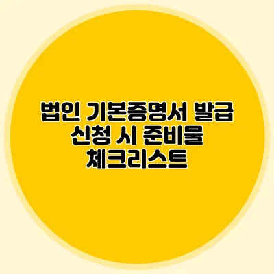 법인 기본증명서 발급 신청 시 준비물 체크리스트