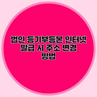 법인 등기부등본 인터넷 발급 시 주소 변경 방법