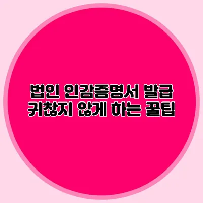 법인 인감증명서 발급 귀찮지 않게 하는 꿀팁