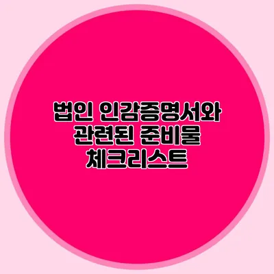 법인 인감증명서와 관련된 준비물 체크리스트