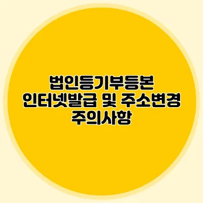 법인등기부등본 인터넷발급 및 주소변경 주의사항