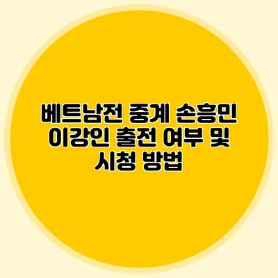 베트남전 중계 손흥민 이강인 출전 여부 및 시청 방법