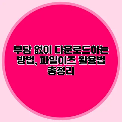 부담 없이 다운로드하는 방법, 파일이즈 활용법 총정리