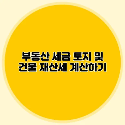 부동산 세금 토지 및 건물 재산세 계산하기