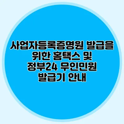 사업자등록증명원 발급을 위한 홈택스 및 정부24 무인민원 발급기 안내