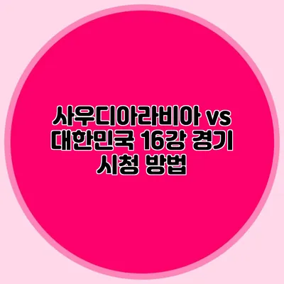 사우디아라비아 vs 대한민국 16강 경기 시청 방법
