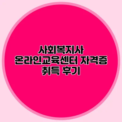 사회복지사 온라인교육센터 자격증 취득 후기