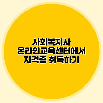 사회복지사 온라인교육센터에서 자격증 취득하기