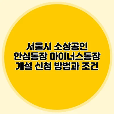 서울시 소상공인 안심통장 마이너스통장 개설 신청 방법과 조건