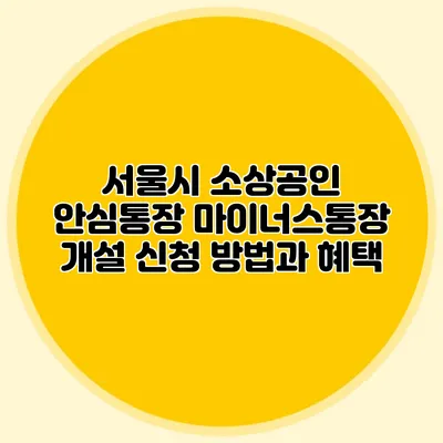 서울시 소상공인 안심통장 마이너스통장 개설 신청 방법과 혜택