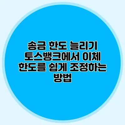 송금 한도 늘리기 토스뱅크에서 이체 한도를 쉽게 조정하는 방법