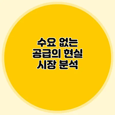 수요 없는 공급의 현실 시장 분석