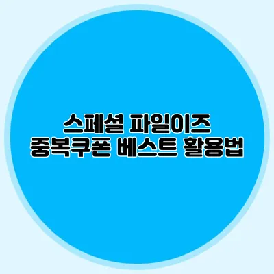 스페셜 파일이즈 중복쿠폰 베스트 활용법