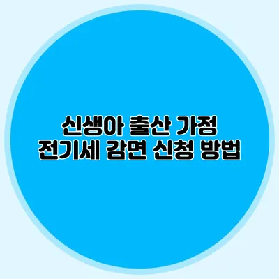 신생아 출산 가정 전기세 감면 신청 방법