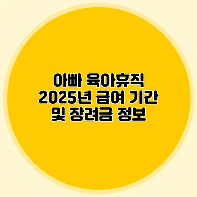 아빠 육아휴직 2025년 급여 기간 및 장려금 정보