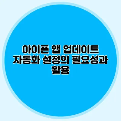 아이폰 앱 업데이트 자동화 설정의 필요성과 활용