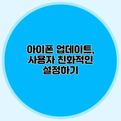 아이폰 업데이트, 사용자 친화적인 설정하기