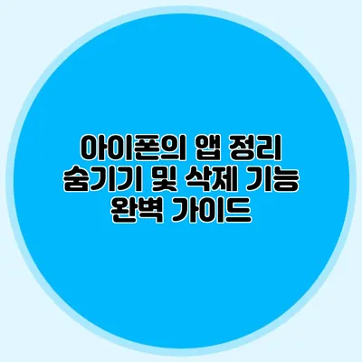 아이폰의 앱 정리 숨기기 및 삭제 기능 완벽 가이드