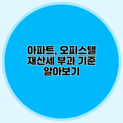 아파트, 오피스텔 재산세 부과 기준 알아보기