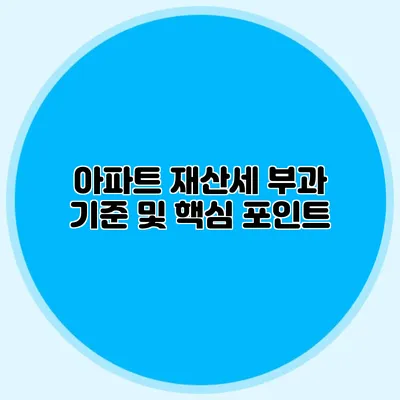 아파트 재산세 부과 기준 및 핵심 포인트