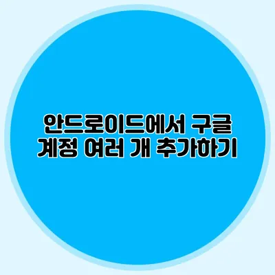 안드로이드에서 구글 계정 여러 개 추가하기