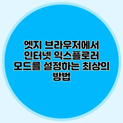 엣지 브라우저에서 인터넷 익스플로러 모드를 설정하는 최상의 방법